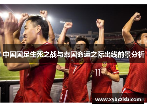 中国国足生死之战与泰国命运之际出线前景分析