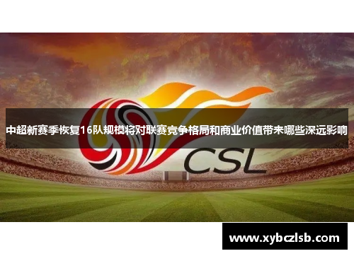 中超新赛季恢复16队规模将对联赛竞争格局和商业价值带来哪些深远影响