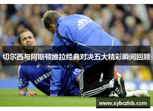 切尔西与阿斯顿维拉经典对决五大精彩瞬间回顾