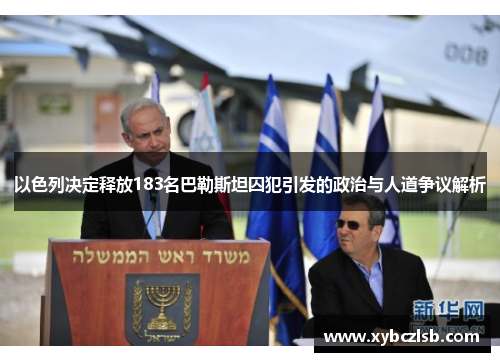 以色列决定释放183名巴勒斯坦囚犯引发的政治与人道争议解析