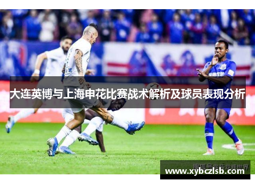 大连英博与上海申花比赛战术解析及球员表现分析