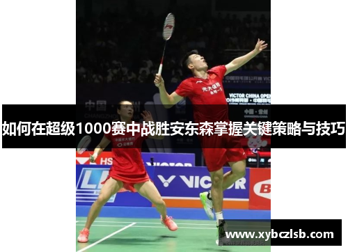 如何在超级1000赛中战胜安东森掌握关键策略与技巧