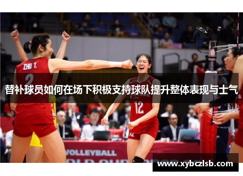 替补球员如何在场下积极支持球队提升整体表现与士气