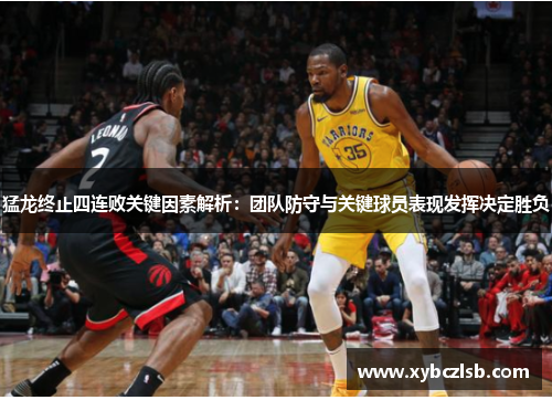 猛龙终止四连败关键因素解析：团队防守与关键球员表现发挥决定胜负
