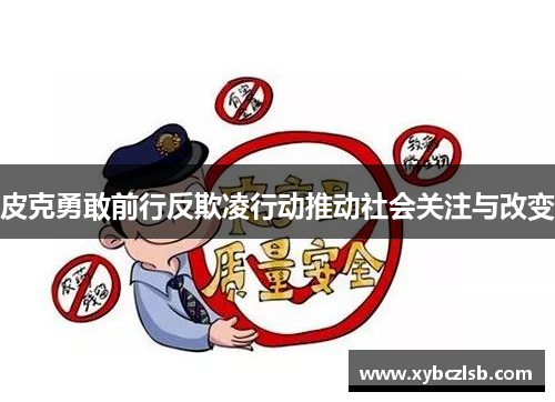 皮克勇敢前行反欺凌行动推动社会关注与改变