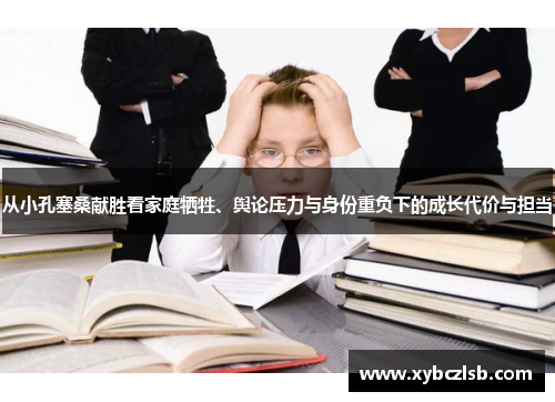 从小孔塞桑献胜看家庭牺牲、舆论压力与身份重负下的成长代价与担当