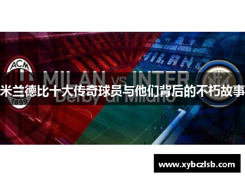 米兰德比十大传奇球员与他们背后的不朽故事