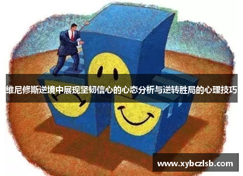 维尼修斯逆境中展现坚韧信心的心态分析与逆转胜局的心理技巧