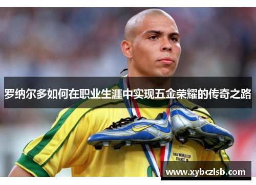 罗纳尔多如何在职业生涯中实现五金荣耀的传奇之路