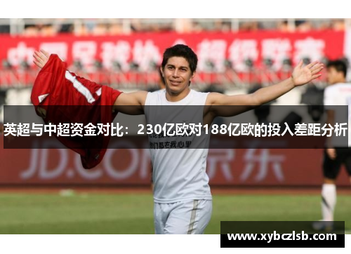 英超与中超资金对比：230亿欧对188亿欧的投入差距分析