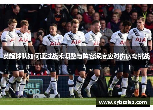 英超球队如何通过战术调整与阵容深度应对伤病潮挑战