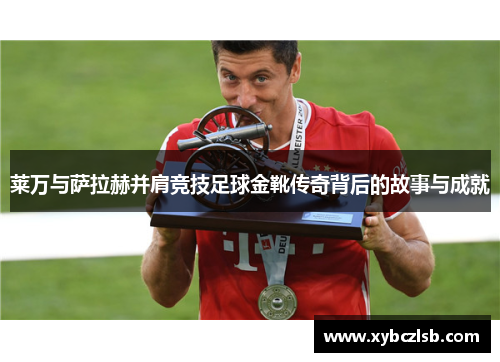 莱万与萨拉赫并肩竞技足球金靴传奇背后的故事与成就