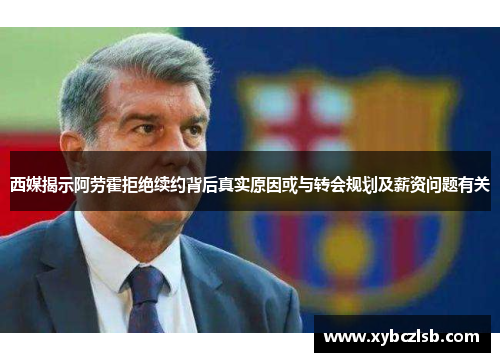 西媒揭示阿劳霍拒绝续约背后真实原因或与转会规划及薪资问题有关