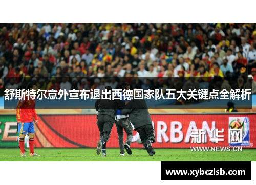 舒斯特尔意外宣布退出西德国家队五大关键点全解析